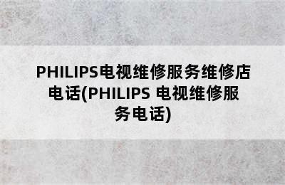 PHILIPS电视维修服务维修店电话(PHILIPS 电视维修服务电话)